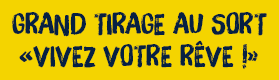 GRAND TIRAGE AU SORT «VIVEZ VOTRE RÊVE !»